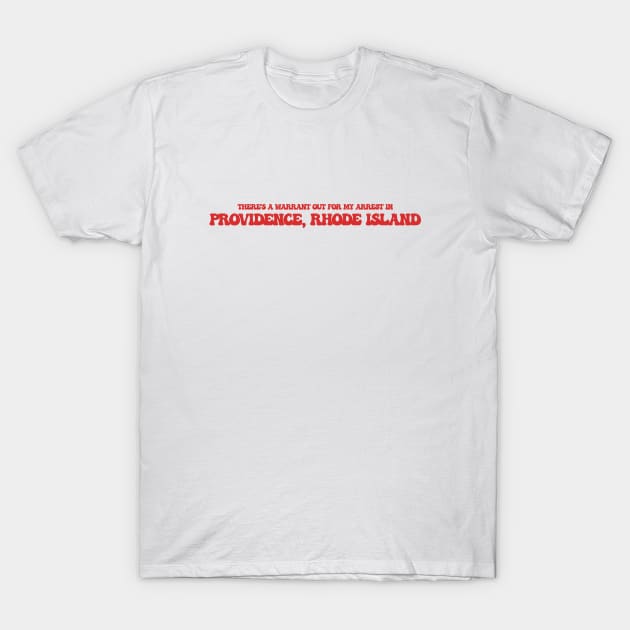 There's a warrant out for my arrest in Providence, Rhode Island T-Shirt by Curt's Shirts